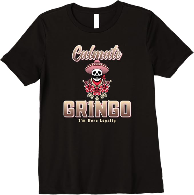 Calmate Gringo I'm Here Legally – Funny Mexican Chicano Premium Women T-Shirt