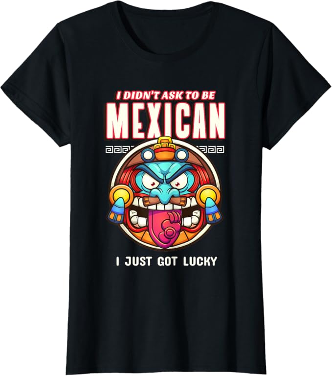 I Didn't Ask to Be Mexican, I Just Got Lucky Women T-Shirt – Funny Chicano Pride Design