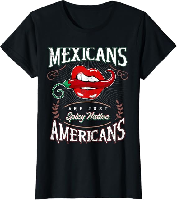Mexicans Are Just Spicy Native Americans - Funny Chicano Women T-Shirt