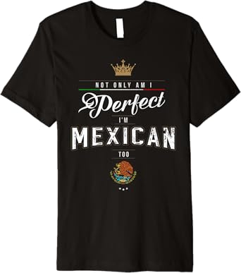 Not Only Am I Perfect, I'm Mexican Too Chicano Hombre Mujer Premium Men T-Shirt
