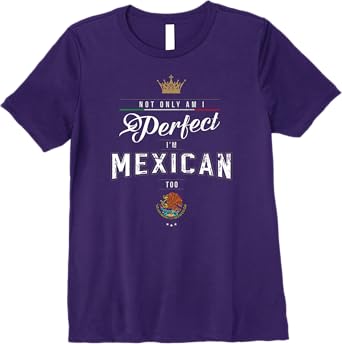 Not Only Am I Perfect, I'm Mexican Too Chicano Hombre Mujer Premium Women T-Shirt