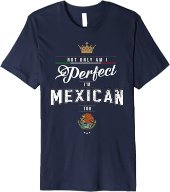 Not Only Am I Perfect, I'm Mexican Too Chicano Hombre Mujer Premium Men T-Shirt