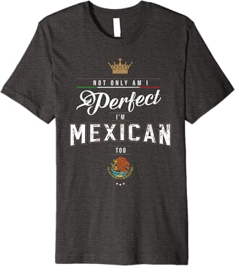 Not Only Am I Perfect, I'm Mexican Too Chicano Hombre Mujer Premium Men T-Shirt