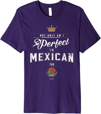 Not Only Am I Perfect, I'm Mexican Too Chicano Hombre Mujer Premium Men T-Shirt