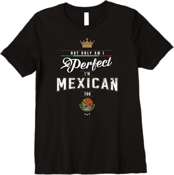 Not Only Am I Perfect, I'm Mexican Too Chicano Hombre Mujer Premium Women T-Shirt