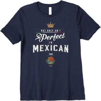 Not Only Am I Perfect, I'm Mexican Too Chicano Hombre Mujer Premium Women T-Shirt
