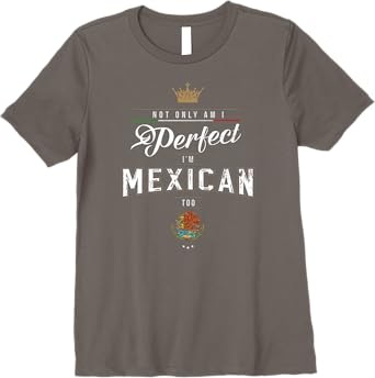 Not Only Am I Perfect, I'm Mexican Too Chicano Hombre Mujer Premium Women T-Shirt