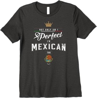 Not Only Am I Perfect, I'm Mexican Too Chicano Hombre Mujer Premium Women T-Shirt