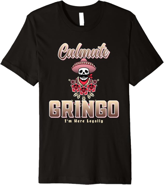 Calmate Gringo I'm Here Legally – Funny Mexican Chicano Premium Men T-Shirt