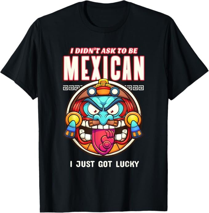 I Didn't Ask to Be Mexican, I Just Got Lucky Men T-Shirt – Funny Chicano Pride Design