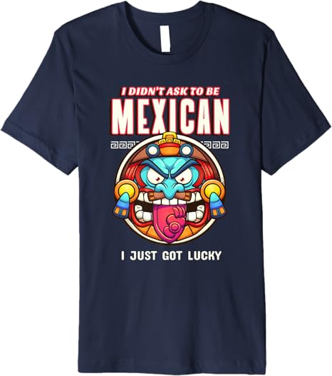 Funny Chicano Premium Men T-Shirt – 'I Didn't Ask To Be Mexican, I Just Got Lucky'