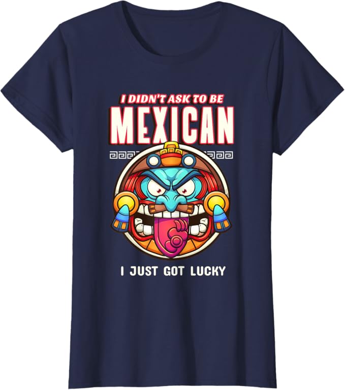 I Didn't Ask to Be Mexican, I Just Got Lucky Women T-Shirt – Funny Chicano Pride Design