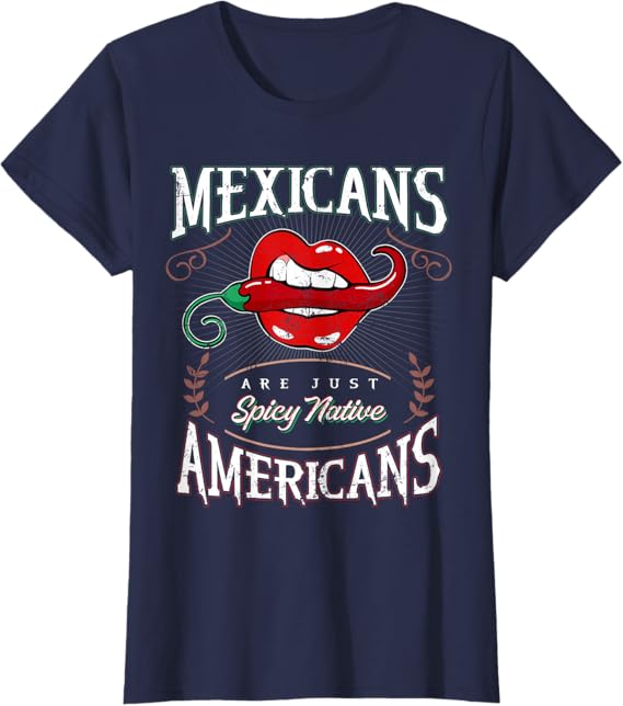 Mexicans Are Just Spicy Native Americans - Funny Chicano Women T-Shirt