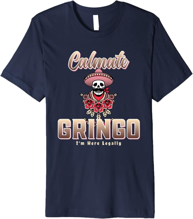 Calmate Gringo I'm Here Legally – Funny Mexican Chicano Premium Men T-Shirt