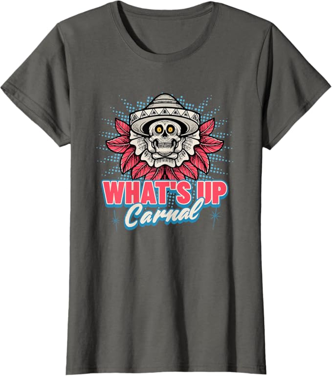 What's Up Carnal - Funny Mexican Skull Chicano T-Shirt for Women