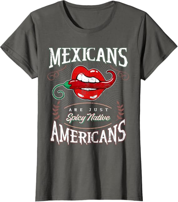 Mexicans Are Just Spicy Native Americans - Funny Chicano Women T-Shirt