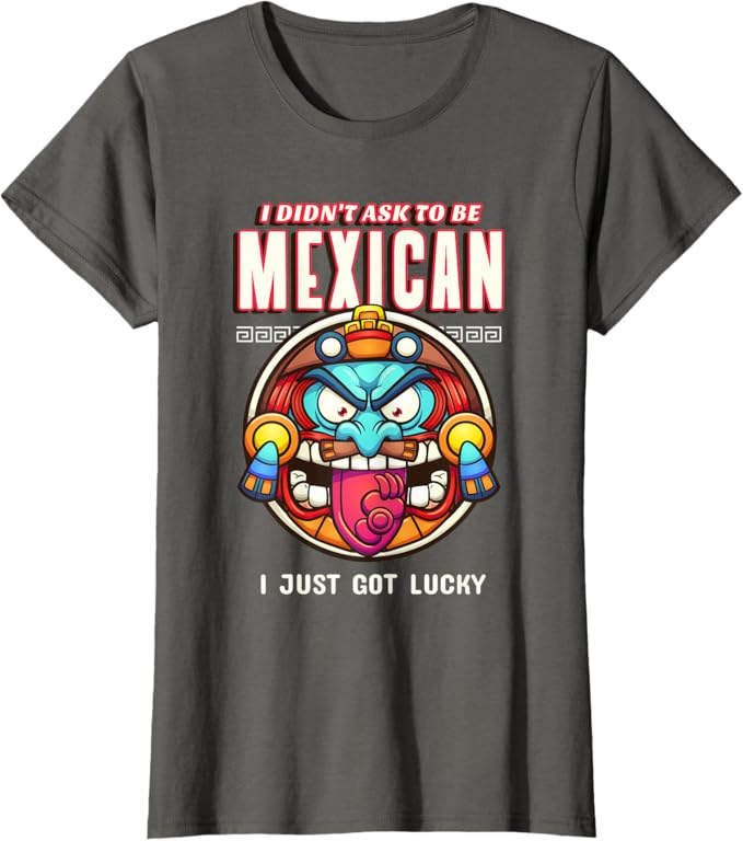 I Didn't Ask to Be Mexican, I Just Got Lucky Women T-Shirt – Funny Chicano Pride Design