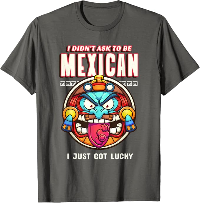 I Didn't Ask to Be Mexican, I Just Got Lucky Men T-Shirt – Funny Chicano Pride Design