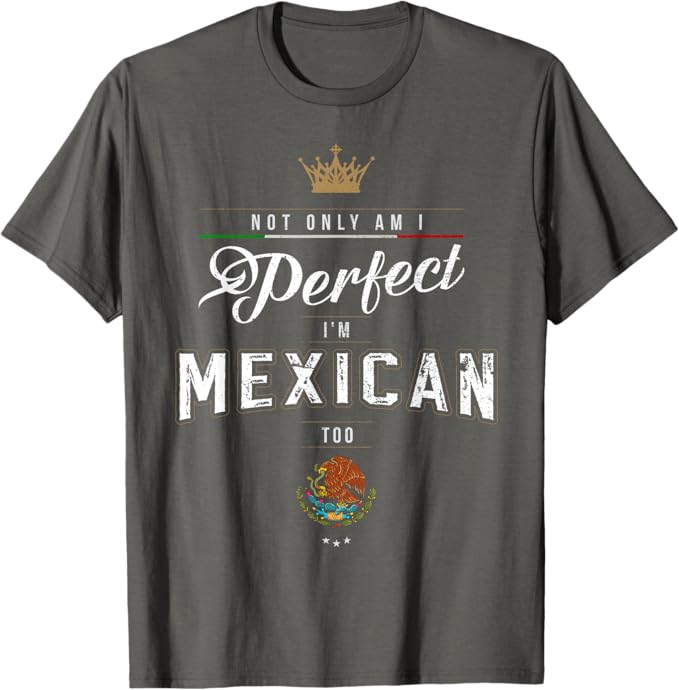 Not Only Am I Perfect, I'm Mexican Too Men T-Shirt – Chicano Hombre Mujer Apparel