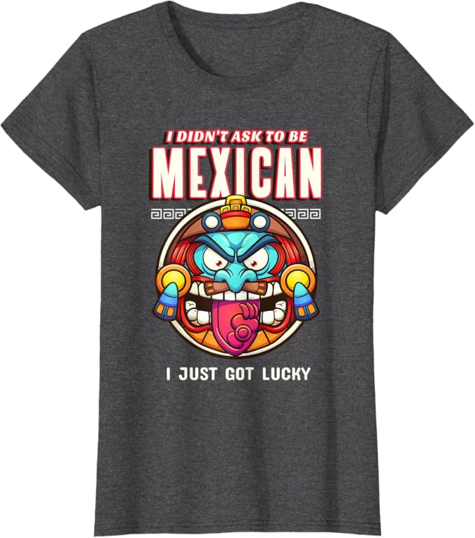 I Didn't Ask to Be Mexican, I Just Got Lucky Women T-Shirt – Funny Chicano Pride Design