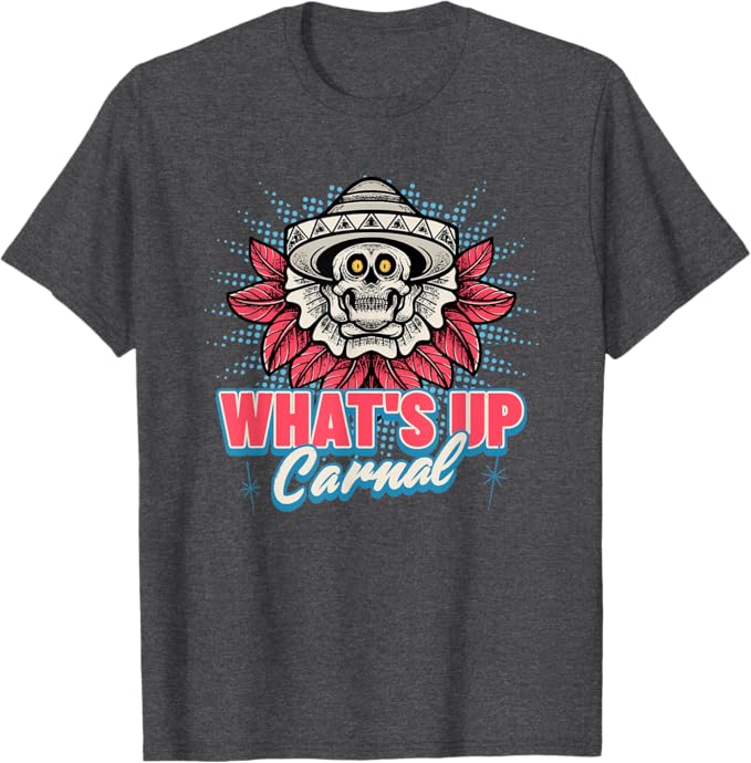 What's Up Carnal - Funny Mexican Skull Chicano T-Shirt for Men