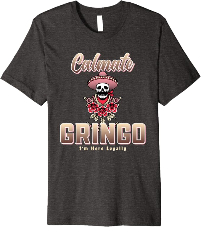 Calmate Gringo I'm Here Legally – Funny Mexican Chicano Premium Men T-Shirt