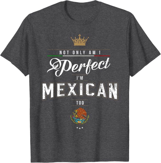 Not Only Am I Perfect, I'm Mexican Too Men T-Shirt – Chicano Hombre Mujer Apparel