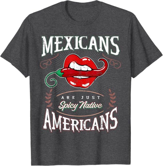 Mexicans Are Just Spicy Native Americans - Funny Chicano Men T-Shirt