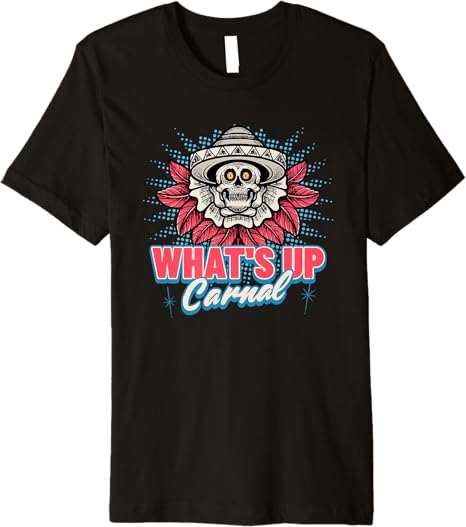 What's Up Carnal Funny Mexican Skull Chicano Men T-Shirt – Premium Quality