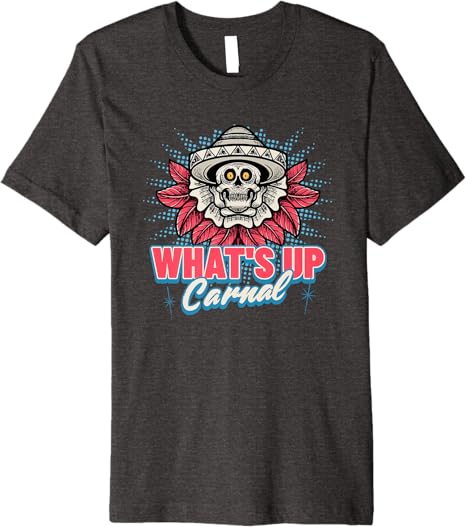 What's Up Carnal Funny Mexican Skull Chicano Men T-Shirt – Premium Quality