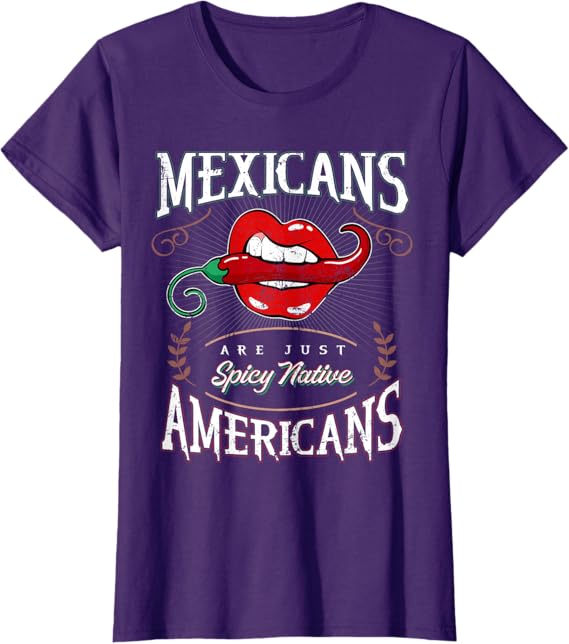 Mexicans Are Just Spicy Native Americans - Funny Chicano Women T-Shirt