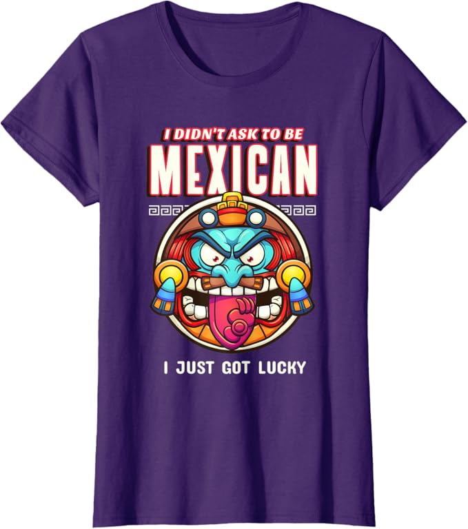I Didn't Ask to Be Mexican, I Just Got Lucky Women T-Shirt – Funny Chicano Pride Design