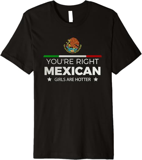 You're Right Mexican Girls Are Hotter Mujeres Latinas Premium Men T-Shirt