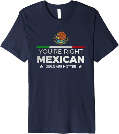 You're Right Mexican Girls Are Hotter Mujeres Latinas Premium Men T-Shirt