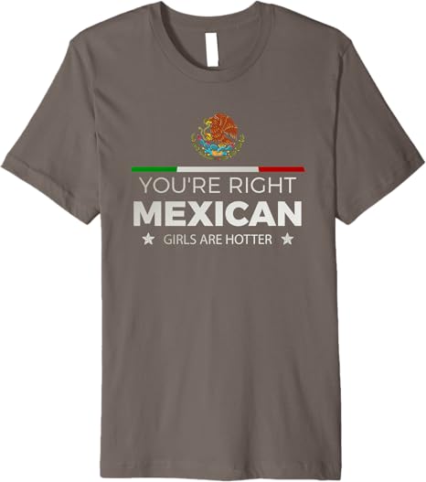 You're Right Mexican Girls Are Hotter Mujeres Latinas Premium Men T-Shirt