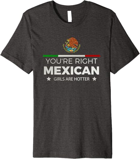 You're Right Mexican Girls Are Hotter Mujeres Latinas Premium Men T-Shirt