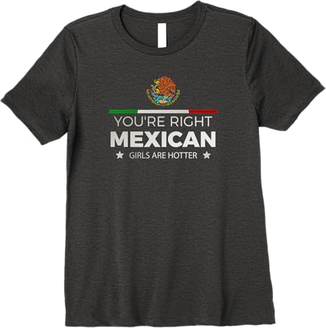 You're Right Mexican Girls Are Hotter Mujeres Latinas Premium Women T-Shirt