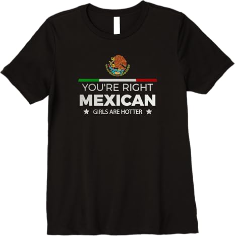 You're Right Mexican Girls Are Hotter Mujeres Latinas Premium Women T-Shirt