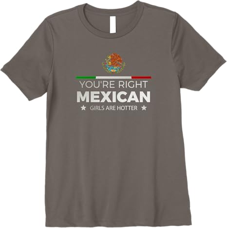 You're Right Mexican Girls Are Hotter Mujeres Latinas Premium Women T-Shirt