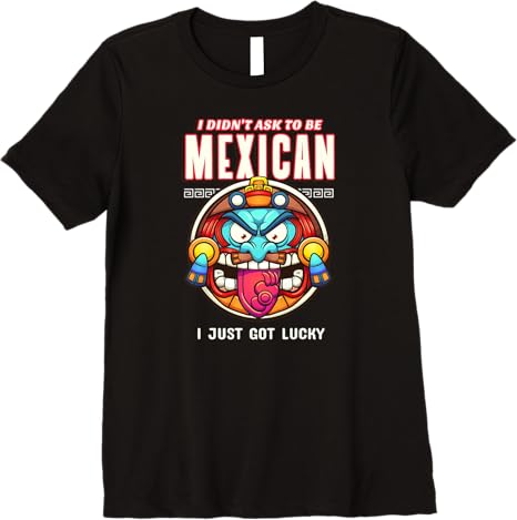 Funny Chicano Premium Women T-Shirt – 'I Didn't Ask To Be Mexican, I Just Got Lucky'
