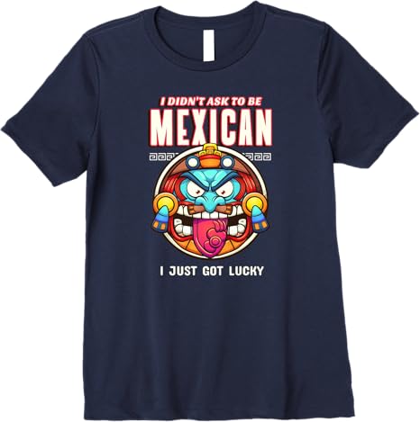 Funny Chicano Premium Women T-Shirt – 'I Didn't Ask To Be Mexican, I Just Got Lucky'