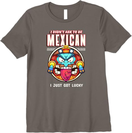 Funny Chicano Premium Women T-Shirt – 'I Didn't Ask To Be Mexican, I Just Got Lucky'