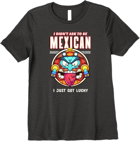 Funny Chicano Premium Women T-Shirt – 'I Didn't Ask To Be Mexican, I Just Got Lucky'