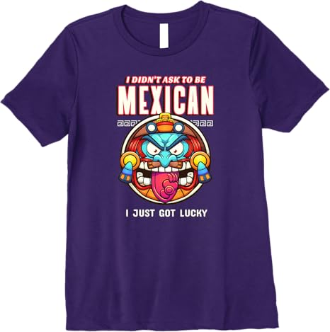 Funny Chicano Premium Women T-Shirt – 'I Didn't Ask To Be Mexican, I Just Got Lucky'