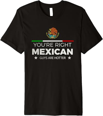 You're Right – Mexican Guys Are Hotter | Hombre Chicano Premium Men T-Shirt