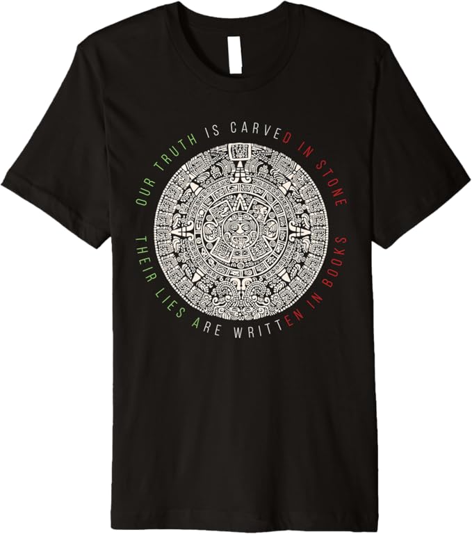 Premium Mexican Aztec Mexica Calendar T-Shirt - 'Our Truth Is Carved In Stone' Design