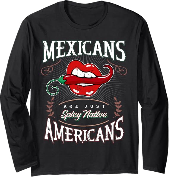 Funny Chicano Long Sleeve T-Shirt - Mexicans Are Just Spicy Native Americans
