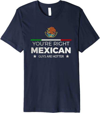 You're Right – Mexican Guys Are Hotter | Hombre Chicano Premium Men T-Shirt