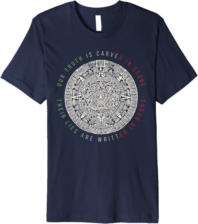 Premium Mexican Aztec Mexica Calendar T-Shirt - 'Our Truth Is Carved In Stone' Design