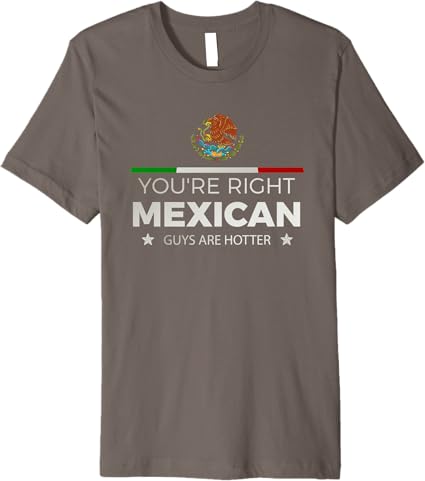 You're Right – Mexican Guys Are Hotter | Hombre Chicano Premium Men T-Shirt